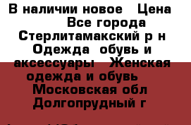 В наличии новое › Цена ­ 750 - Все города, Стерлитамакский р-н Одежда, обувь и аксессуары » Женская одежда и обувь   . Московская обл.,Долгопрудный г.